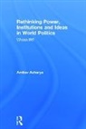 Amitav Acharya, Acharya Amitav - Rethinking Power, Institutions and Ideas in World Politics