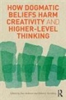 Don Ambrose, Don Sternberg Ambrose, Robert Sternberg, Don Ambrose, Robert J Sternberg - How Dogmatic Beliefs Harm Creativity and Higher-Level Thinking