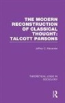 Jeffrey Alexander, Jeffrey C Alexander, Jeffrey C. Alexander, Alexander Jeffrey - Modern Reconstruction of Classical Thought: Talcott Parsons
