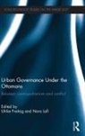 Ulrike Lafi Freitag, Ulrike Freitag, Freitag Ulrike, Nora Lafi, Lafi Nora - Urban Governance Under the Ottomans