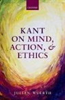 Julian Wuerth, Julian (Vanderbilt University Wuerth, Wuerth Julian - Kant on Mind, Action, and Ethics