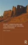 Alfrid K. Bustanov, Bustanov Alfrid K. - Soviet Orientalism and the Creation of Central Asian Nations
