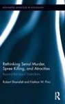 Nathan W. Pino, Pino Nathan W., Robert Shanafelt, Robert Pino Shanafelt - Rethinking Serial Murder, Spree Killing, and Atrocities