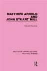 Edward Alexander, Alexander Edward - Matthew Arnold and John Stuart Mill Routledge Library Editions: