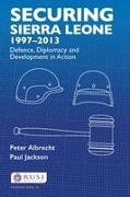 Peter Albrecht, Peter Jackson Albrecht, Paul Jackson - Securing Sierra Leone, 1997-2013 Defence, Diplomacy and Development in Action
