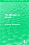Sir Arthur Newsholme - Ministry of Health (Routledge Revivals)