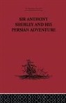E. Denison Ross, E Denison Ross, E. Denison Ross - Sir Anthony Sherley and His Persian Adventure