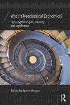 Jamie Morgan, Jamie Morgan, Morgan Jamie - What Is Neoclassical Economics?