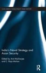 Anit (Nanyang Technological University Mukherjee, C. Raja Mohan, Mohan C. Raja, Anit Mukherjee, Mukherjee Anit - India''s Naval Strategy and Asian Security