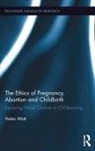 Helen Watt, Watt Helen - Ethics of Pregnancy, Abortion and Childbirth