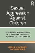 Jerome Blackman, Jerome Dring Blackman, Blackman Jerome, Kathleen Dring, Dring Kathleen - Sexual Aggression Against Children Pedophiles Abusers Development, Dynamics, Treatability, Law