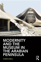 Karen Exell, Exell Karen - Modernity and the Museum in the Arabian Peninsula