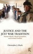 Christopher J Eberle, Christopher J. Eberle, Eberle Christopher J. - Justice and the Just War Tradition Human Worth, Moral Formation, and Armed Conflict