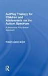 Robert Jason Grant, Grant Robert Jason - Autplay Therapy for Children and Adolescents on the Autism Spectrum