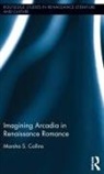 Marsha S. Collins, Collins Marsha S. - Imagining Arcadia in Renaissance Romance