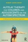 Robert Jason Grant, Grant Robert Jason - Autplay Therapy for Children and Adolescents on the Autism Spectrum