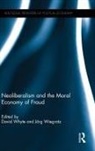 David Wiegratz Whyte, David Whyte, Jörg Wiegratz - Neoliberalism and the Moral Economy of Fraud