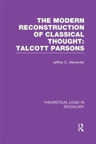 Jeffrey Alexander, Jeffrey C Alexander, Jeffrey C. Alexander, Alexander Jeffrey - Modern Reconstruction of Classical Thought: Talcott Parsons