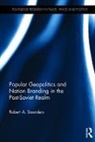 Robert A. Saunders, Saunders Robert A. - Popular Geopolitics and Nation Branding in the Post-Soviet Realm