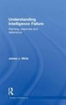 James Wirtz, James J Wirtz - Understanding Intelligence Failure
