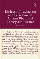 Ruth Webb - Ekphrasis, Imagination and Persuasion in Ancient Rhetorical Theory