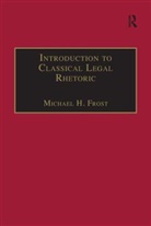 Michael H Frost, Michael H. Frost - Introduction to Classical Legal Rhetoric