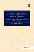 Peter Muir - Gordon Matta-Clark''s Conical Intersect Sculpture, Space, and the Cultural Value of Urban Imagery