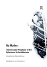 Anastasia Karandinou, Karandinou Anastasia - No Matter: Theories and Practices of the Ephemeral in Architecture