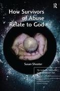 Susan Shooter, Shooter Susan - How Survivors of Abuse Relate to God The Authentic Spirituality of the Annihilated Soul