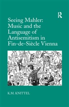 K.M. Knittel - Seeing Mahler: Music and the Language of Antisemitism in Fin De