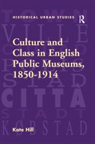 Kate Hill - Culture and Class in English Public Museums, 1850-1914