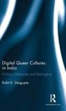 Rohit K. Dasgupta, Rohit K. (University of Glasgow Dasgupta, Dasgupta Rohit K. - Digital Queer Cultures in India