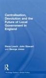 George Jones, Steve Leach, Steve (De Montfort University Leach, John Stewart - Centralisation, Devolution and the Future of Local Government in