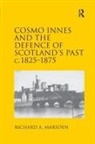 Richard A Marsden, Richard A. Marsden - Cosmo Innes and the Defence of Scotland''s Past C. 1825-1875