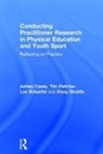 Ashley Casey, Ashley Fletcher Casey, Casey Ashley, Tim Fletcher, Fletcher Tim, Doug Gleddie... - Conducting Practitioner Research in Physical Education and Youth Sport