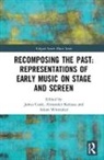 James Kolassa Cook, James Cook, Cook James, Alexander Kolassa, Kolassa Alexander, Adam Whittaker - Recomposing the Past: Representations of Early Music on Stage and