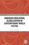 Michael Walonen - Imagining Neoliberal Globalization in Contemporary World Fiction