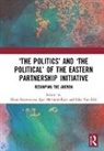 Elena (University of Kent Korosteleva, Elena Merheim-Eyre Korosteleva, Elena Korosteleva, Korosteleva Elena, Igor Merheim-Eyre, Eske Van Gils - The Politics and the Political of the Eastern Partnership Initiative
