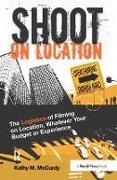 Kathy Mccurdy - Shoot on Location The Logistics of Filming on Location, Whatever Your Budget Or