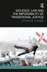 Catherine Turner, Turner Catherine - Violence, Law and the Impossibility of Transitional Justice