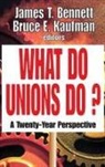 Thomas S. Barrows, James T Bennett, James T. Bennett, James T. Kaufman Bennett, Bruce E Kaufman, Bruce E. Kaufman... - What Do Unions Do?