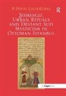 B. Deniz Calis-Kural, B. Deniz Çalis-Kural - Sehrengiz, Urban Rituals and Deviant Sufi Mysticism in Ottoman Istanbu