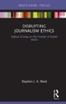 Stephen J A Ward - Disrupting Journalism Ethics