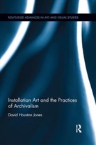 David Houston Jones, David Houston (University of Exeter Uk) Jones - Installation Art and the Practices of Archivalism