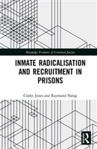 Clarke Jones, Clarke (Regulatory Institutions Network Jones, Clarke Narag Jones, Jones Clarke, Raymund Narag - Inmate Radicalisation and Recruitment in Prisons