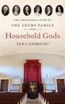 Sara Georgini, Sara (Series Editor Georgini, Georgini Sara - Household Gods: The Religious Lives of the Adams Family