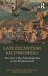 Andrea Rossi Mattiello, Andrea Mattiello, Maria Alessia Rossi - Late Byzantium Reconsidered