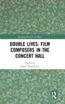 James Wierzbicki, James (University of Michigan Wierzbicki, James (University of Sydney Wierzbicki, James Wierzbicki, Wierzbicki James - Double Lives: Film Composers in the Concert Hall