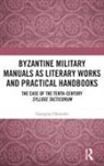 Georgios Chatzelis - Byzantine Military Manuals As Literary Works and Practical Handbooks
