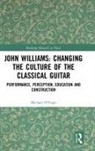 Michael O'Toole, Michael O''toole, Michael (Classical Guitar Soloist O''toole, O'Toole Michael - John Williams: Changing the Culture of the Classical Guitar